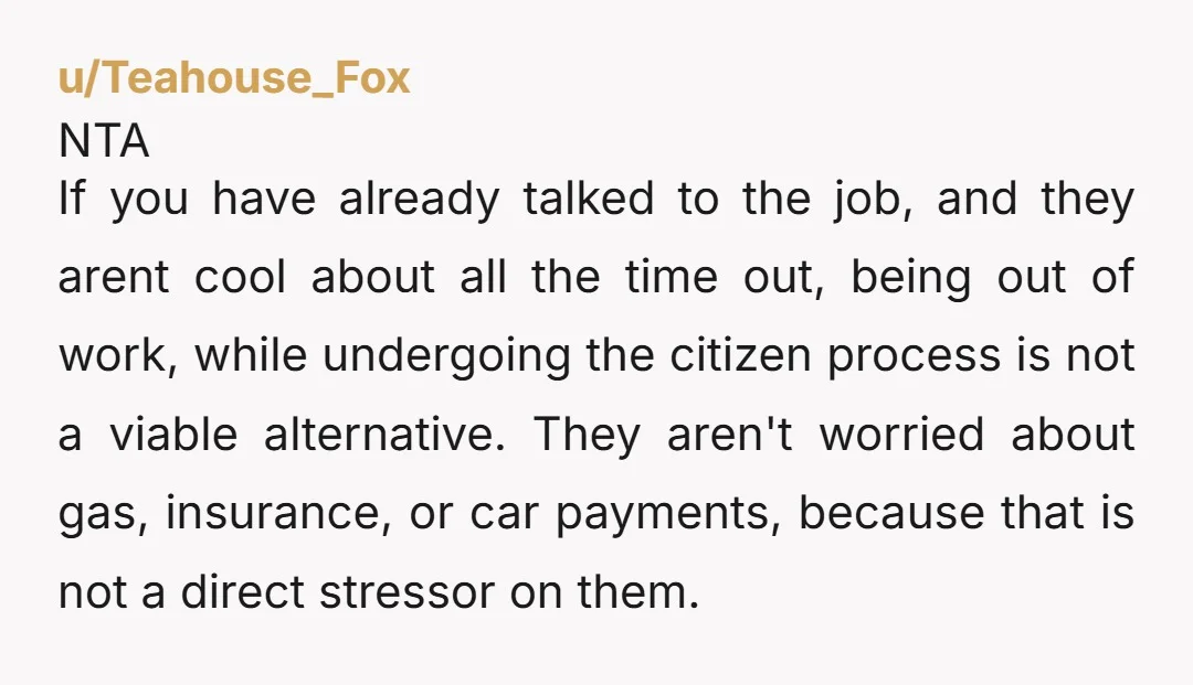 u/Teahouse_Fox NTA If you have already talked to the job, and they arent cool about all the time out, being out of work, while undergoing the citizen process is not...