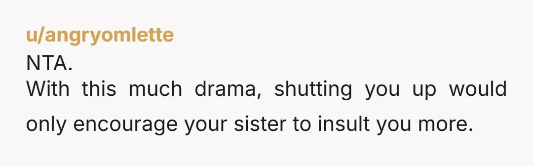 u/Impossible_Nebula_33 Move out and separate from this toxic mess don’t apologise sarah needs a reality check and got one. But for your sanity move out and leave them to their...