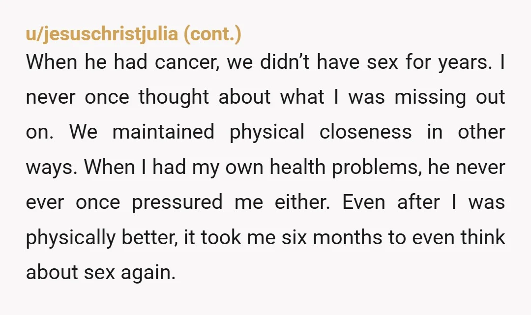 u/bionicfeetgrl Are you always the main character? Sounds like you don't want her. You want sex. You try and come across as you're some sort of warrior husband but she's...
