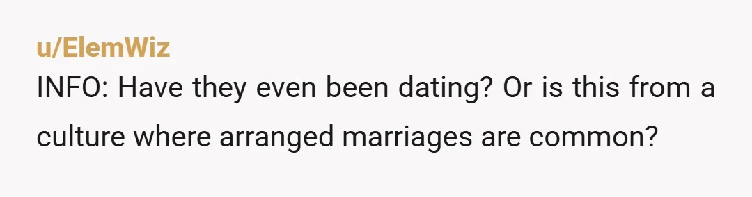 u/ElemWiz INFO: Have they even been dating? Or is this from a culture where arranged marriages are common?