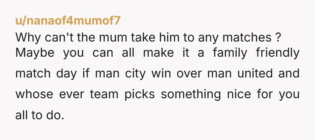 u/nanaof4mumof7 Why can't the mum take him to any matches ? Maybe you can all make it a family friendly match day if man city win over man united and...