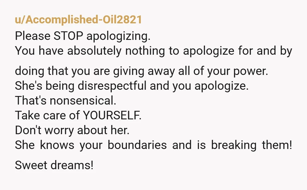 u/SueShe19 Don’t apologize to her because SHE keeps waking YOU up. That doesn’t even make sense. It’s like saying, “I’m sorry you slapped me for no reason.”