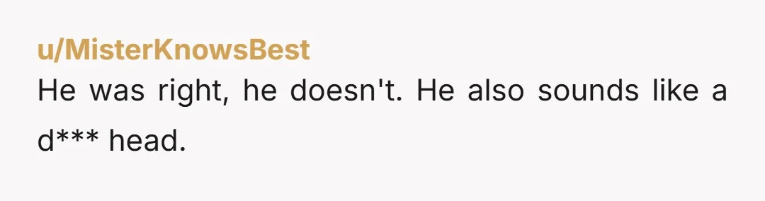 u/Prestigious_Call_993
Let him answer all future questions AND no more free airbnbs.
Spend your money on people who respect you.