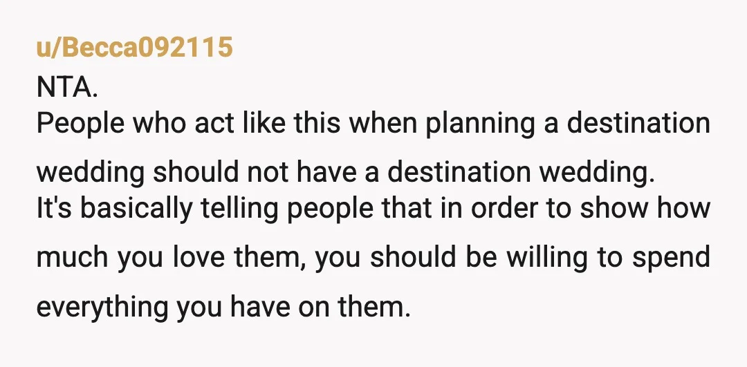 u/Wonderful_Two_6710 NTA. When you have a destination wedding you must understand that you will be excluding people. This could be because of health issues, cost, whatever. To insist is incredibly...