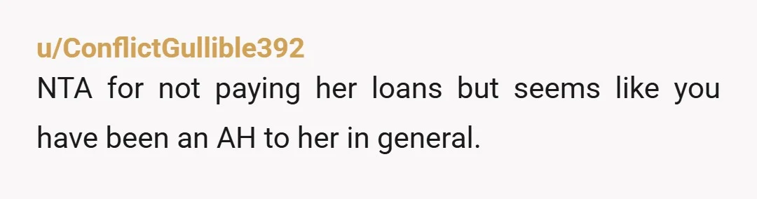 I knew she wasn't the next broadway actor. This inheritance/loans issue isn’t the real issue. It is very obvious your relationship has been strained long before this.