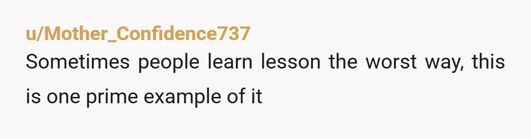 u/Mother_Confidence737 Sometimes people learn lesson the worst way, this is one prime example of it