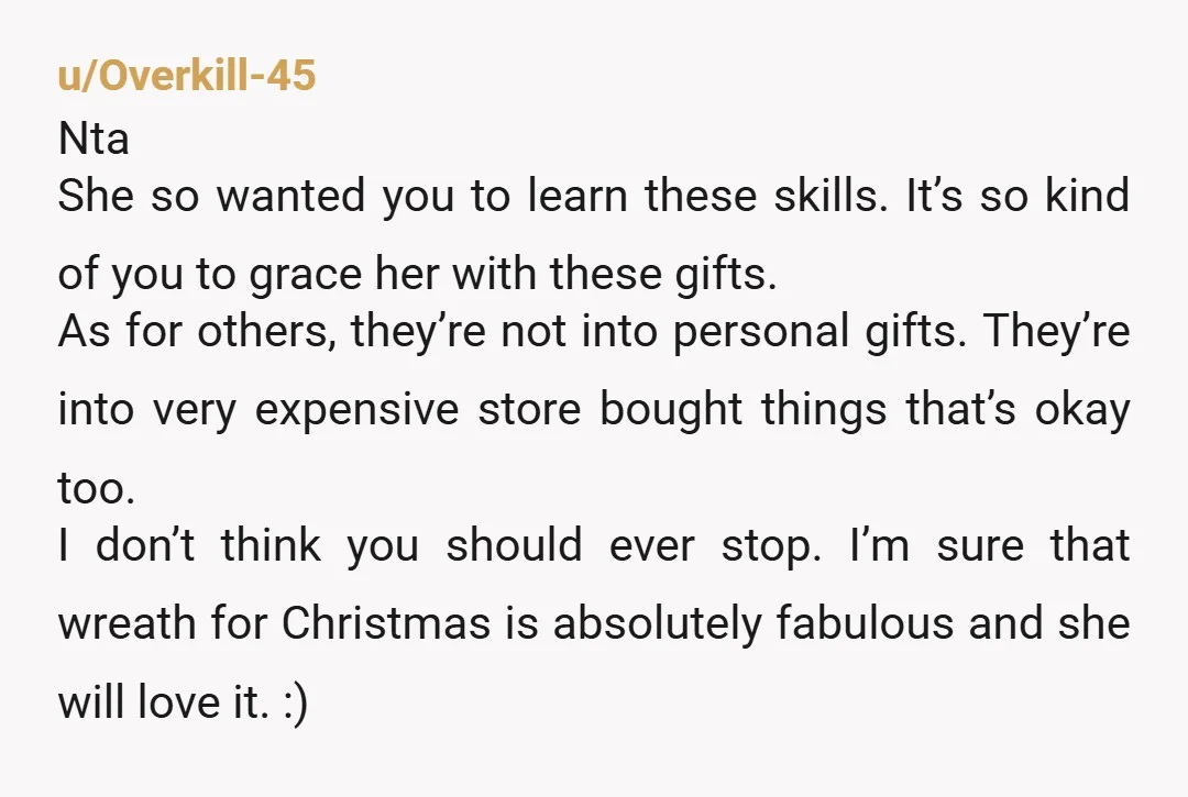 u/WhatTheActualFck1 NTA You’re not obligated to give your abuser anything, much less stay on contact. You’re more than justified to continue gifting her Waldorf crafts until the day she apologizes...