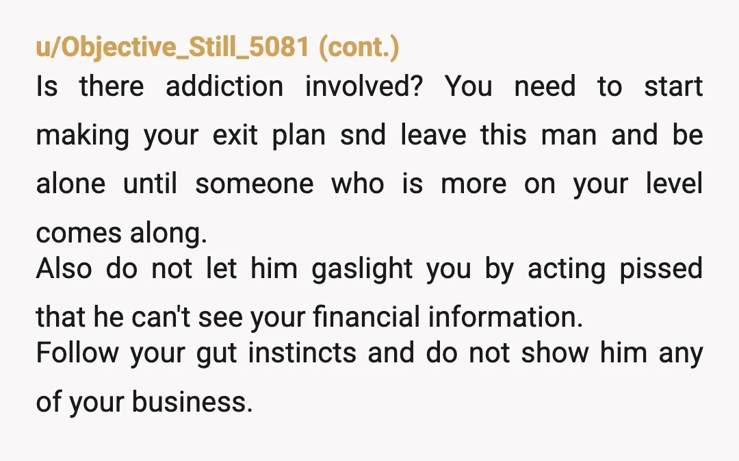 u/Epiphone56 I think you're doing the right thing keeping your finances separate, but I don't understand why you are together at this point. I've seen people lose their businesses and...