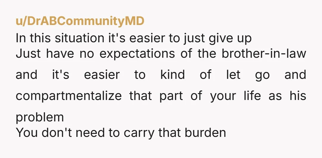 u/Material_Cellist4133 Sooo aren’t you babying the BIL by letting him live in your house rent-free? Like that money should be coming out from BIL Just kick him to the curb....