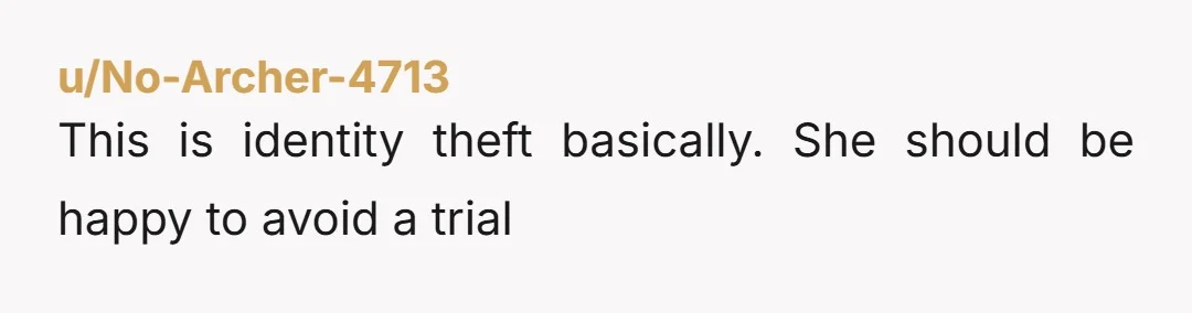 u/No-Archer-4713 This is identity theft basically. She should be happy to avoid a trial