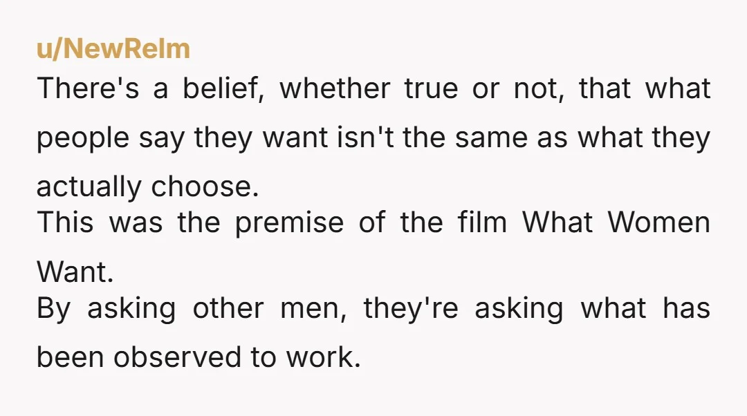 u/NewRelm There's a belief, whether true or not, that what people say they want isn't the same as what they actually choose. This was the premise of the film What...