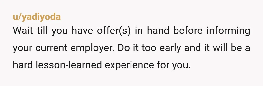 u/BasicsOnly Golden rule is you don't communicate you're leaving until you have a signed, guaranteed contact for a new role