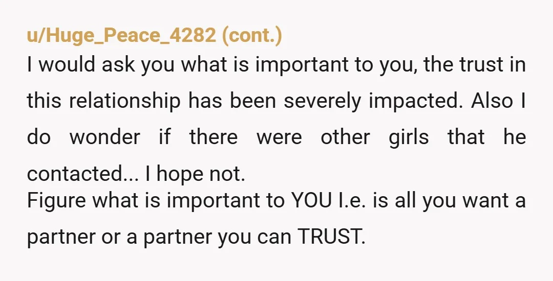 u/anneofred Leave. She’s the one YOU KNOW ABOUT. If he did this so casually with her I doubt she’s the only one. God knows how long. You can’t trust him....