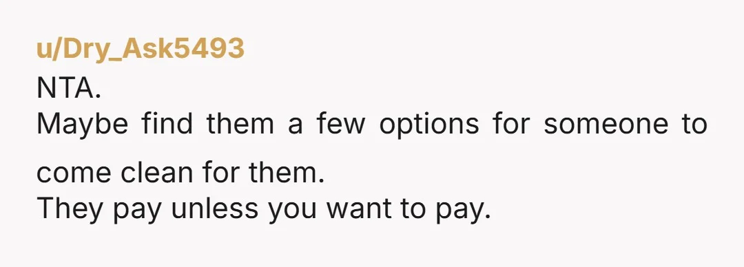 u/NewFailureUnlocked Sounds like it's time they hire a housekeeper, have them come clean before she gets sent home. Then once or twice a week while she is recovering. This shouldn't...