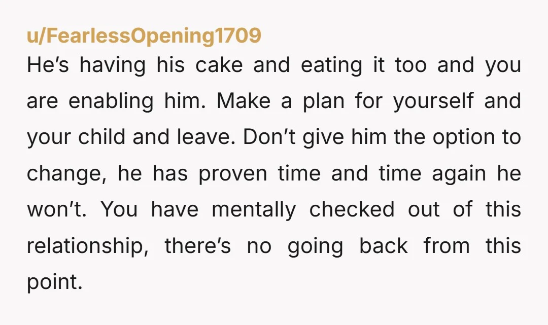 u/Intrepid_Respond_543 I agree with all others. Contact a lawyer and make a divorce plan. I'm sorry but I have to say you seem very passive about your own life. You...