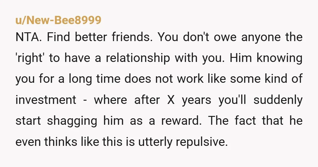 u/Ragadast335 NTA because you can choose your boyfriend freely. That said, you were a good friend a told him the truth, maybe you were harsh with him, but I understand...