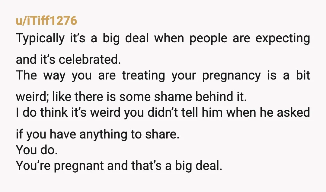 u/kwitzachhaderac YTA. If I found out a friend was 8 months pregnant and never told me, I would realize they were not my friend and never speak to them again....