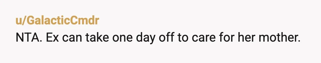 u/GalacticCmdr
NTA. Ex can take one day off to care for her mother.