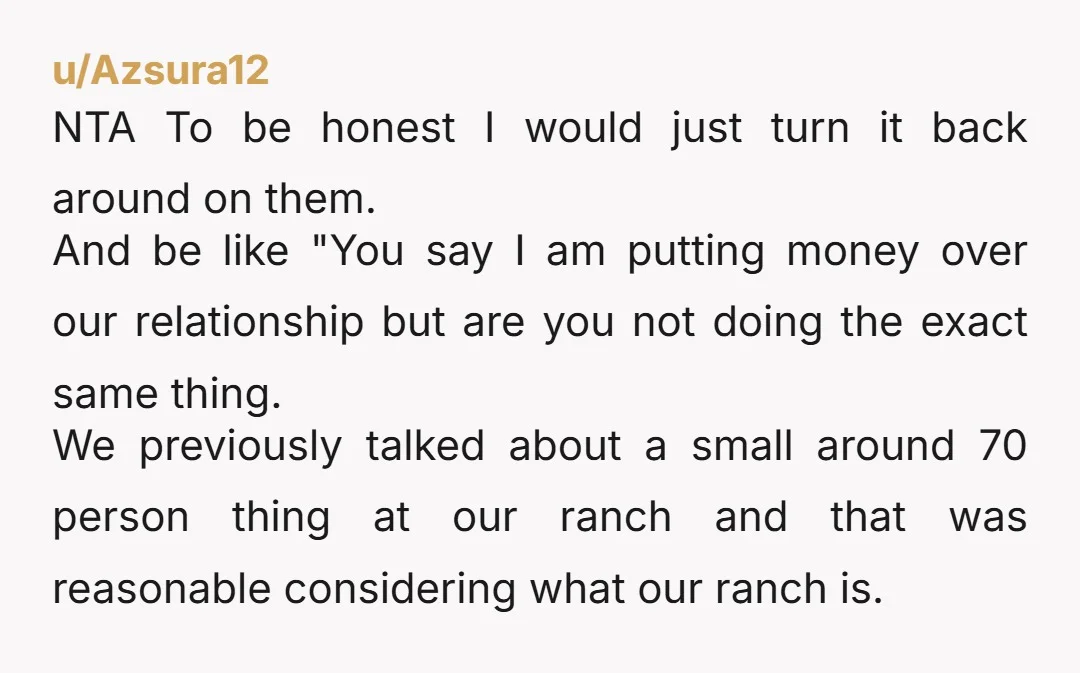 u/Azsura12 NTA To be honest I would just turn it back around on them. And be like "You say I am putting money over our relationship but are you not...