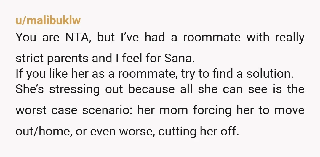 u/3CatsAndAPiggy No no no!!! NTA! Regardless of her culture or her family's religious beliefs, Sana made a decision when she moved in an apartment with you / accepted you in...