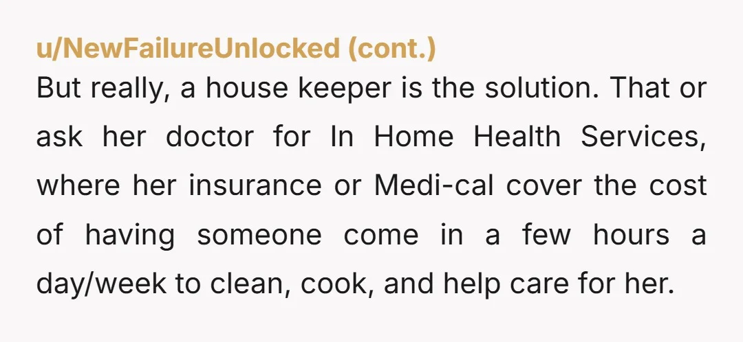 u/alillypie You're right. Your dad is a grown retired adult. He can clean. Or he can hire someone to clean. Expecting you to look a after a responsible capable human...