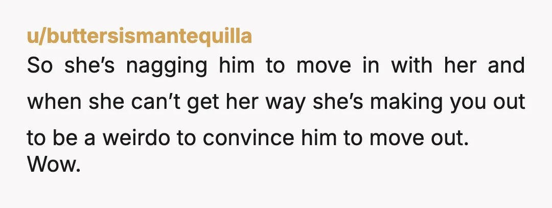u/bia834 Good job !!! Best to be calm and honest. She made it wierd by all her comments and Tom never shut her down. You are roomates not partners and...