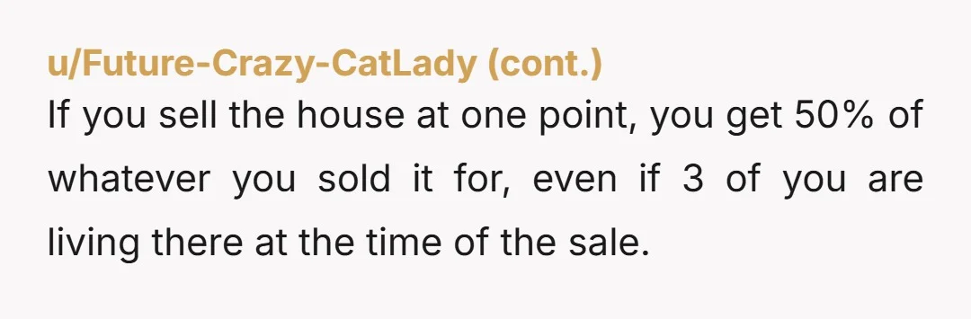 u/Restil It was a foolish decision to purchase a house with someone you're not married to. Save your financial future and the integrity of your extended family by getting out...