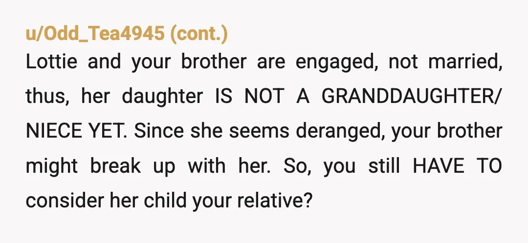 u/Exciting-Occasion-50 It sounds like Lottie and your brother are on drugs if they think this behavior is in any way okay. And why would you have gifts for her kid...