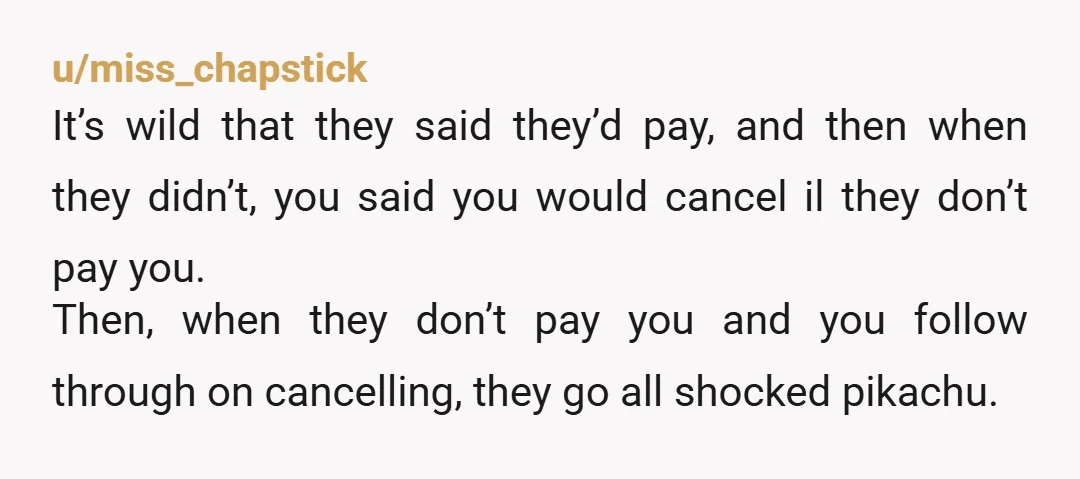 u/Disastrous-Panda5530 Of course you’re acting like they won’t pay because they haven’t lol. NTJ. I wouldn’t offer to pay upfront like that in the futures either. Wouldn’t book until everyone...