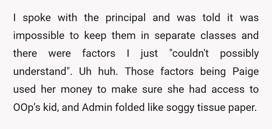 I spoke with the principal and was told it was impossible to keep them in separate classes and there were factors I just "couldn't possibly understand". Uh huh.  Those factors...