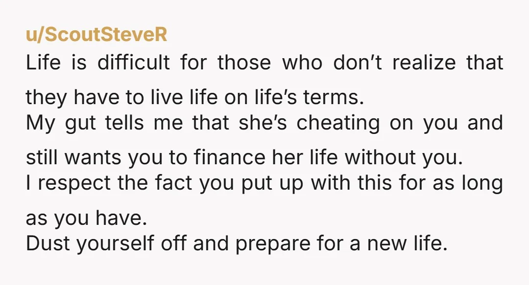 u/newprairiegirl Not wrong. How did she think that she got to keep your money too? Find somewhere else to live and let her sue you fir child support, or who...