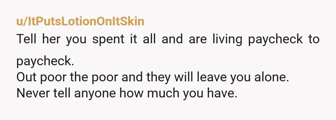 u/Worried-Barber-323
If possible move that money to a bank she knows nothing about. Make sure she can't access it
