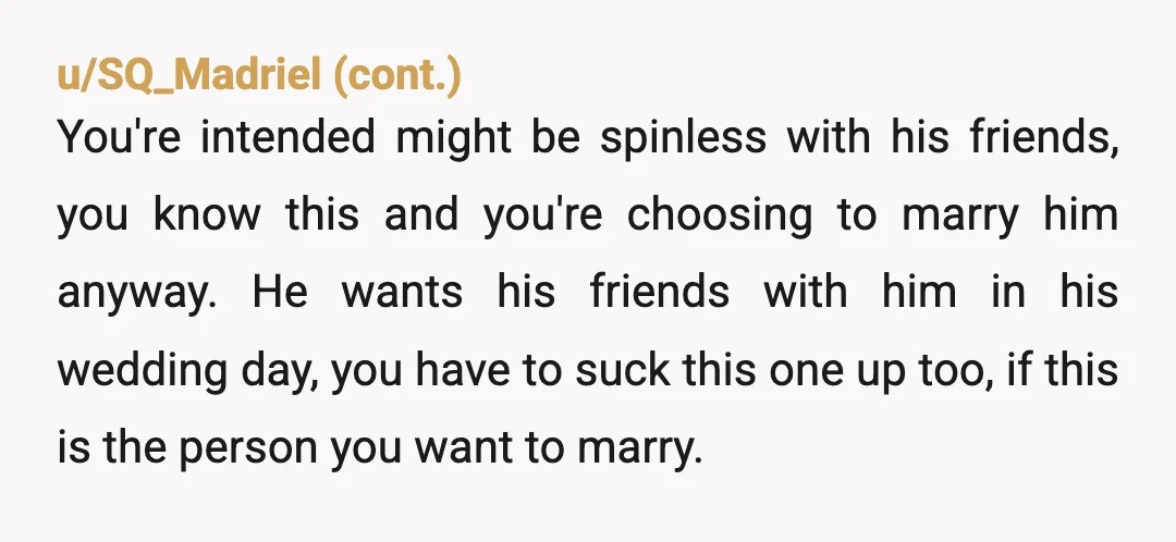 u/Legally_Blonde_258 If you changed friends for MIL, most of the commenter would be directing you to the no MIL sub and urging you to rethink marrying him. So I'm going...