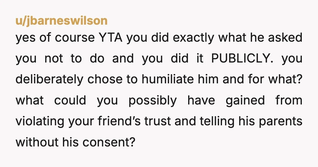 u/DrTeethPhD
YTA
What did you hope to achieve?
That wasn't your story to tell.
He was keeping it secret for a reason.