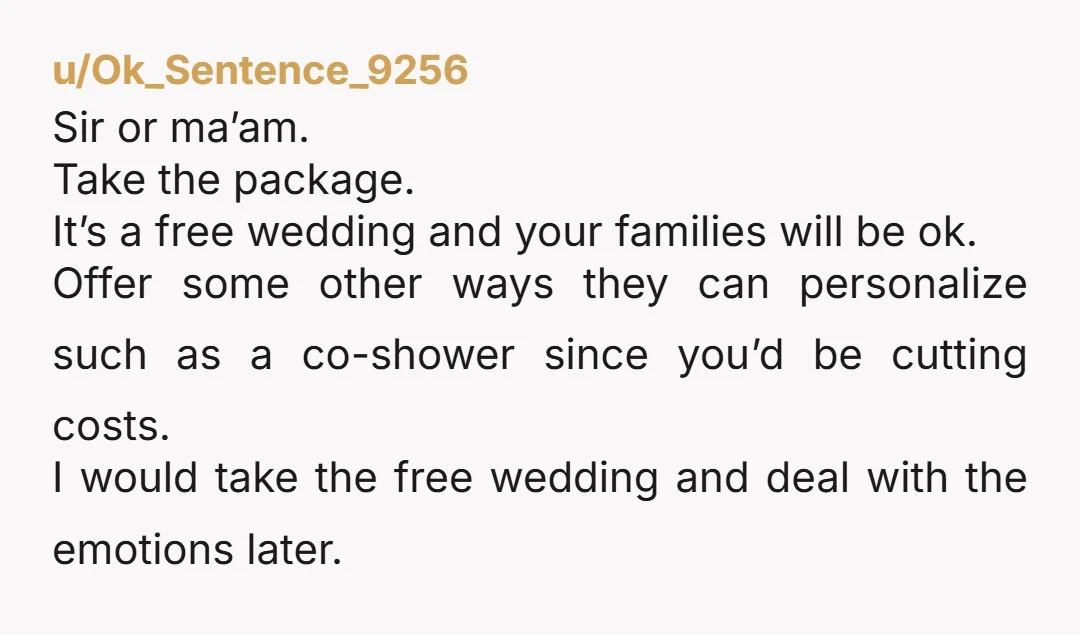 u/Ok_Sentence_9256 Sir or ma’am. Take the package. It’s a free wedding and your families will be ok. Offer some other ways they can personalize such as a co-shower since you’d...
