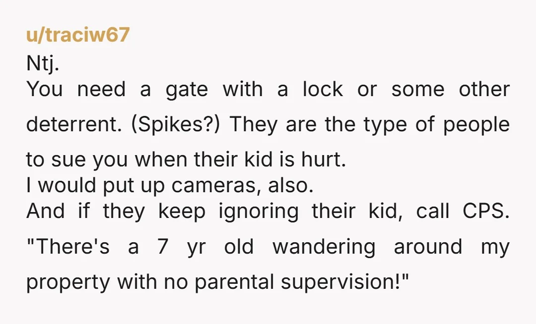 u/FortuneElectronic834 NTJ at all. u need to document everything. If they are posting about u online, save those screenshots. If the kid climbs the fence again, u might honestly need...