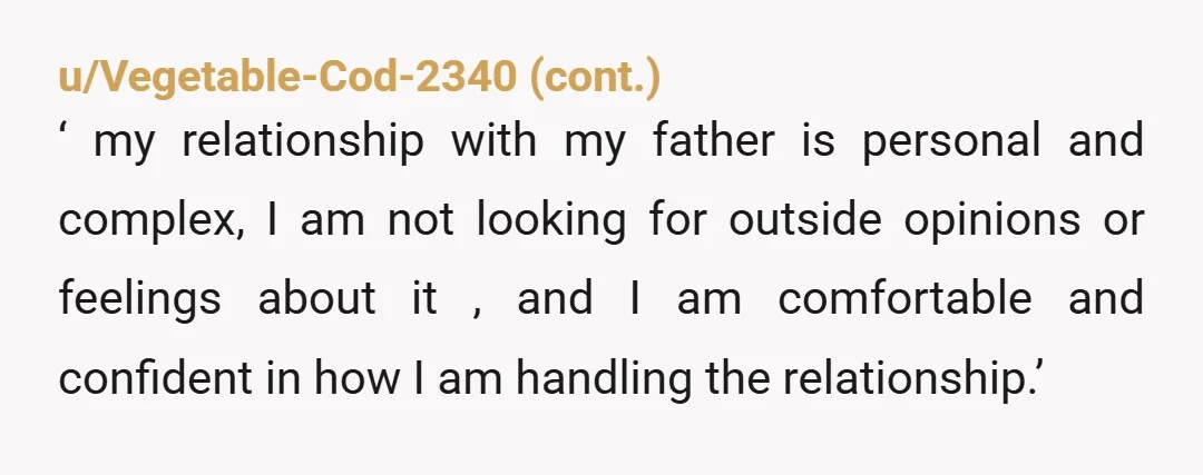 u/GerbilMilkshake NTA. Cut the relatives out who are enabling him and bullying you on his behalf as well. He made your childhood and adolescence hell by terrorizing you, your sister,...