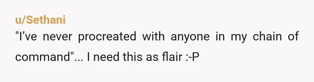 u/Sethani "I’ve never procreated with anyone in my chain of command"... I need this as flair :-P