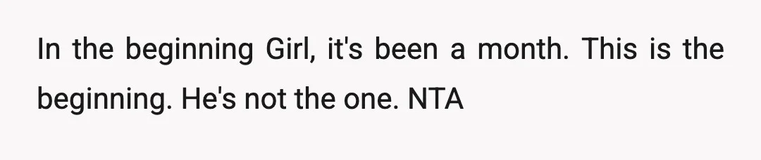 In the beginning Girl, it's been a month. This is the beginning. He's not the one. NTA