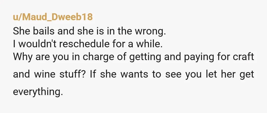 u/regboy5101 This person sounds absolutely insufferable. I would literally make zero time for her until she plans a hang out with you and actually follows through on it. Until then,...