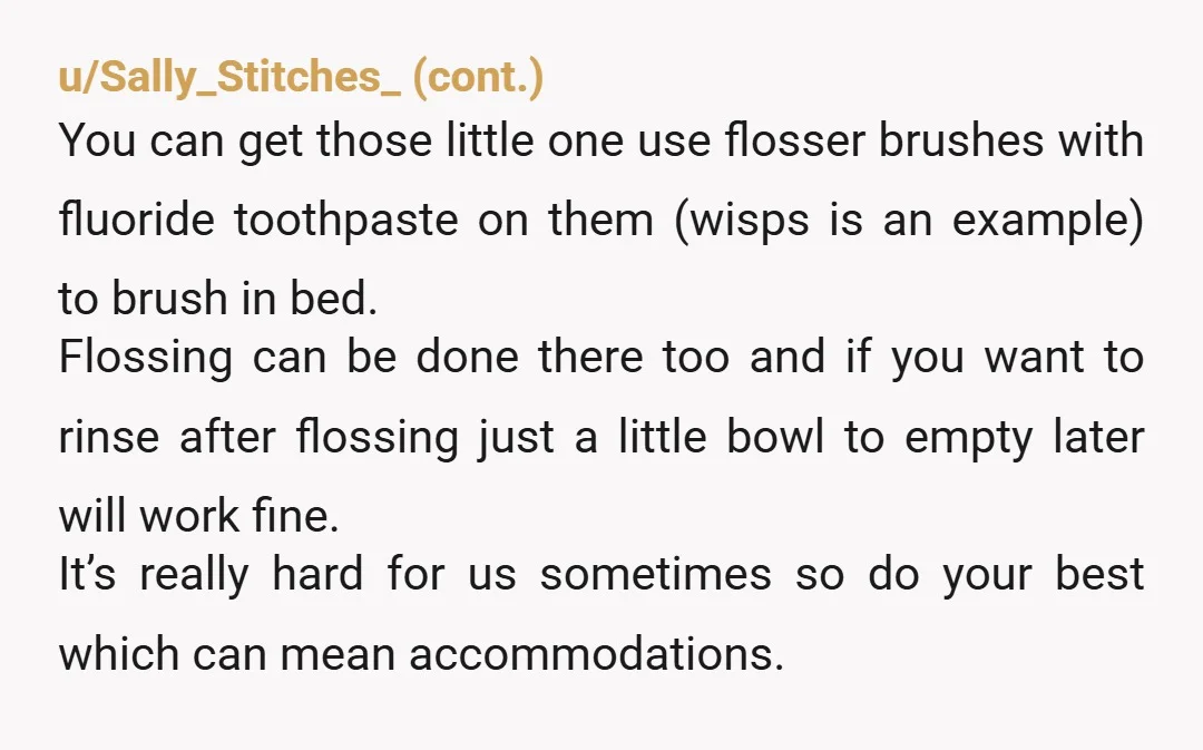 u/Old-Buy-7948 Dental professional here. Three things that will change your dental health. 1. Using an electric toothbrush TWICE a day. 2. Floss as much as you can. Even if you...