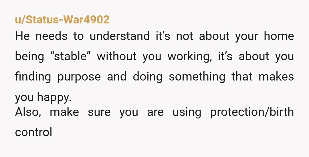 u/gleaming-the-cubicle Have an honest and frank discussion with him about what your future is going to look like because you plan on finishing school and working and he doesn't seem...