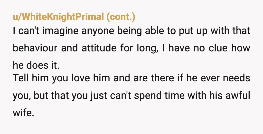 u/myTechGuyRI Okay... I'm going to throw a very different perspective into this that I've lived, and that nobody is even considering. She's clearly controlling... Like abusive controlling. Isolating their victim...
