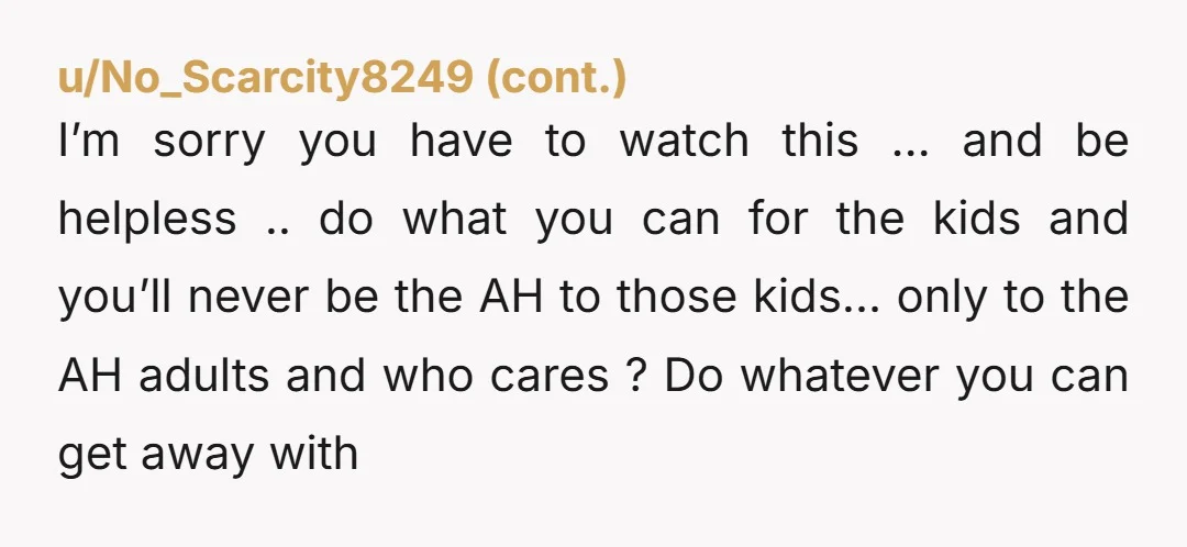 u/Proud_Ad_8830
NTA, don’t be surprised when husband bans you from visiting.
Honestly, you should probably call CPS, those kids shouldn’t have to go to bed hungry
