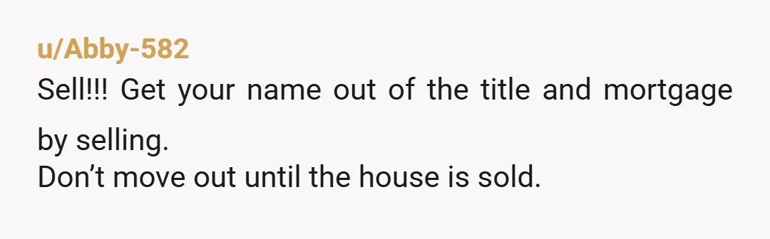 u/bopperbopper 1) this is why you don’t buy houses with people you’re not married to 2) don’t take legal advice from your opponent 3) talk to a lawyer. Do you...