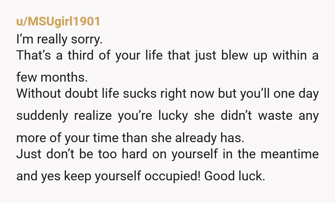 u/Responsible-Pear-527 Look at the bright side—you cut your losses early. You’ll heal, even if it takes time (as cliché as that sounds). Just keep yourself busy and don’t let your...