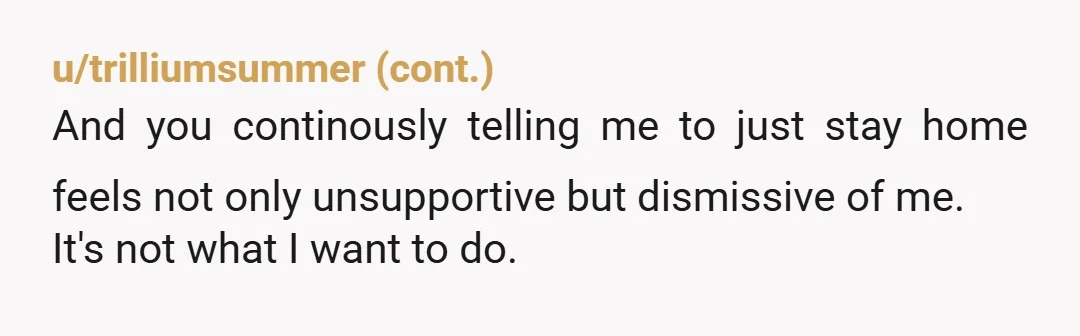 u/Perfect_Delivery_509 Just note, once youve hit a long period of time with no work experience/furthering skills/education, it becomes harder to find a suitable job, which means you would become dependant...