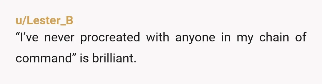 u/StopTheBanging Wow. I do want, "I’ve never procreated with anyone in my chain of command" as a flair 