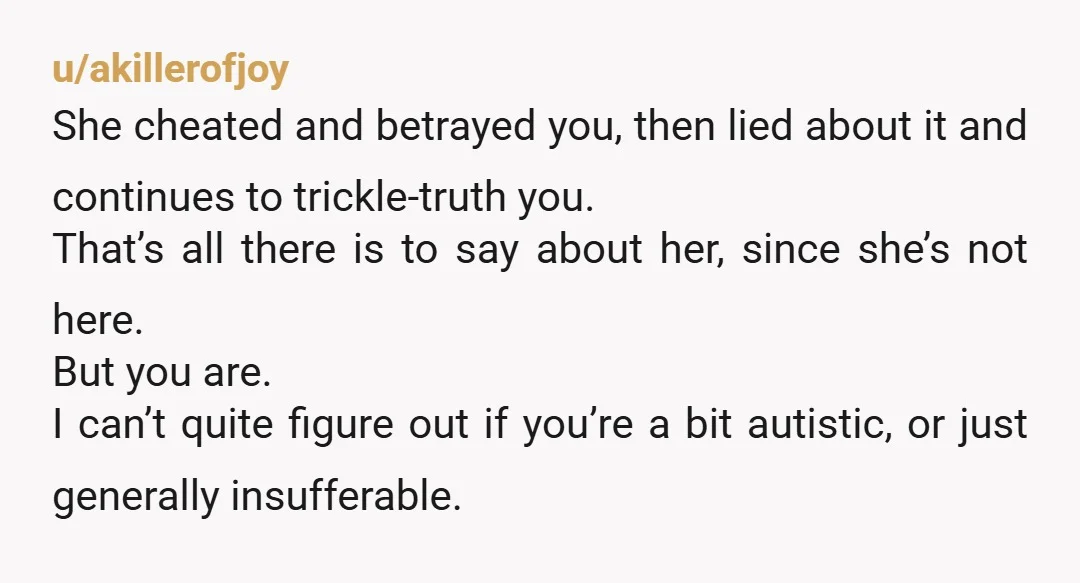 u/Ok_Surprise9206 She had sex with him. Accept this as a fact. If she's going to continue to lie to you and trickle truth you at least don't do it to...