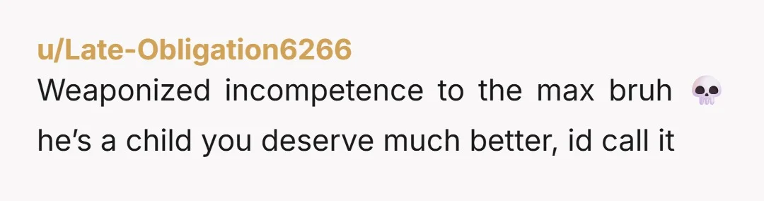 u/Late-Obligation6266
Weaponized incompetence to the max bruh 💀 he’s a child you deserve much better, id call it